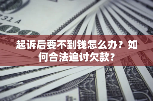 北京起诉后要不到钱怎么办？如何合法追讨欠款？
