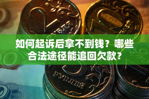 北京如何起诉后拿不到钱？哪些合法途径能追回欠款？