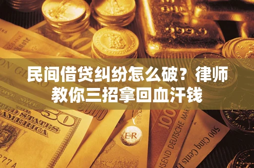 北京民间借贷纠纷怎么破？律师教你三招拿回血汗钱