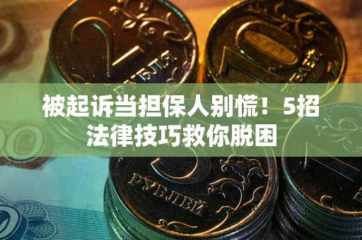 北京被起诉当担保人别慌！5招法律技巧救你脱困