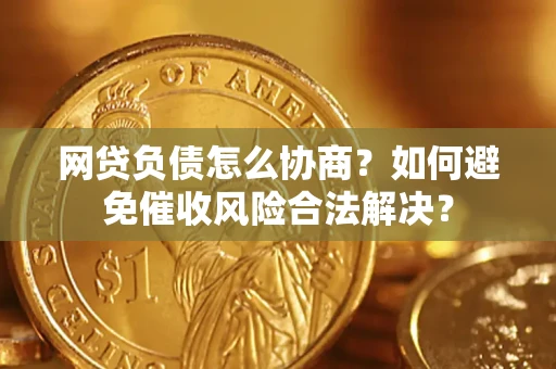 北京网贷负债怎么协商？如何避免催收风险合法解决？