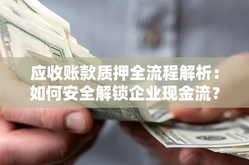 北京应收账款质押全流程解析：如何安全解锁企业现金流？