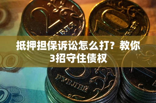 北京抵押担保诉讼怎么打？教你3招守住债权