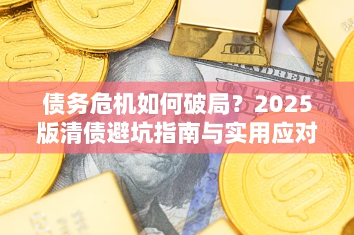 北京债务危机如何破局？2025版清债避坑指南与实用应对策略
