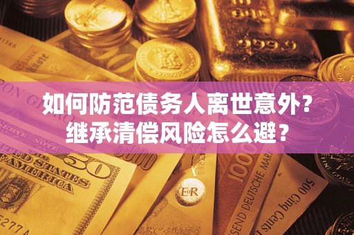 北京如何防范债务人离世意外？继承清偿风险怎么避？