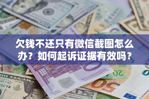 北京欠钱不还只有微信截图怎么办？如何起诉证据有效吗？
