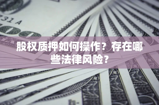 北京股权质押如何操作？存在哪些法律风险？