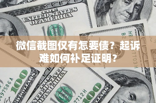 北京微信截图仅有怎要债？起诉难如何补足证明？
