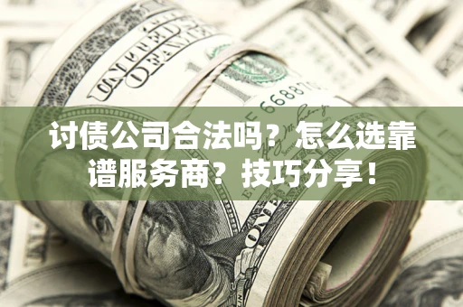 北京讨债公司合法吗？怎么选靠谱服务商？技巧分享！