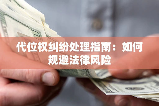北京代位权纠纷处理指南:如何规避法律风险 北京代位权纠纷处理指南:如何规避法律风险