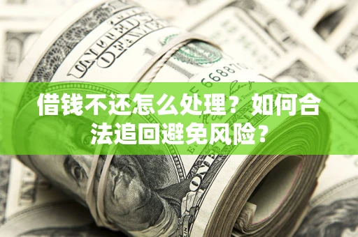 北京借钱不还怎么处理？如何合法追回避免风险？