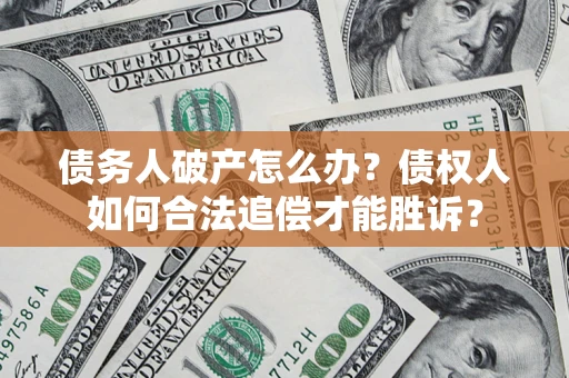 北京债务人破产怎么办？债权人如何合法追偿才能胜诉？