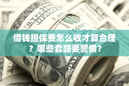 北京借钱担保费怎么收才算合理？哪些套路要警惕？