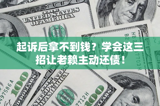 北京起诉后拿不到钱？学会这三招让老赖主动还债！