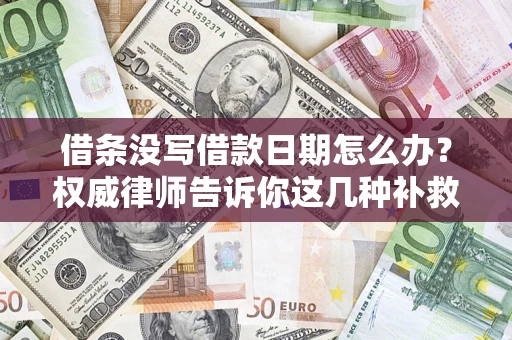 北京借条没写借款日期怎么办？权威律师告诉你这几种补救方法！