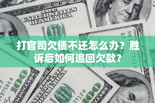 北京打官司欠债不还怎么办？胜诉后如何追回欠款？
