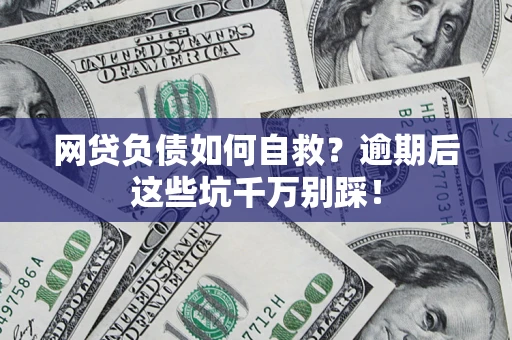 北京网贷负债如何自救？逾期后这些坑千万别踩！