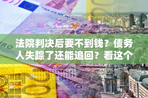 北京法院判决后要不到钱？债务人失踪了还能追回？看这个方法！