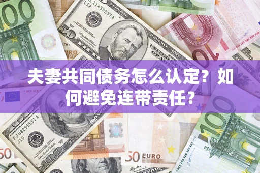 北京夫妻共同债务怎么认定？如何避免连带责任？
