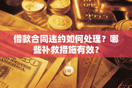 北京借款合同违约如何处理？哪些补救措施有效？