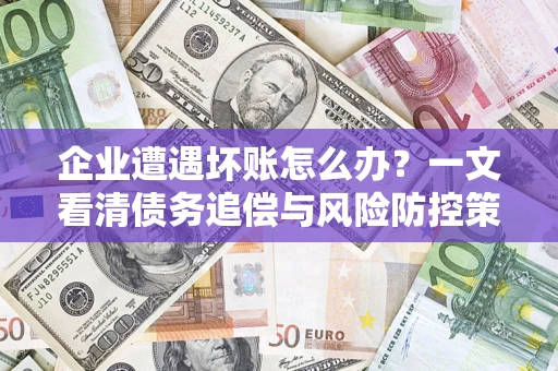 北京企业遭遇坏账怎么办？一文看清债务追偿与风险防控策略
