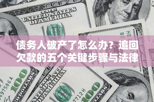 北京债务人破产了怎么办？追回欠款的五个关键步骤与法律策略