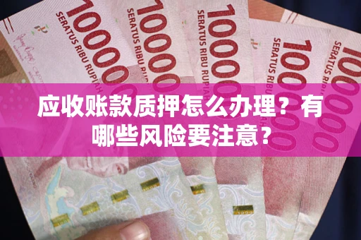 北京应收账款质押怎么办理？有哪些风险要注意？