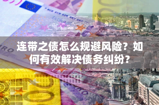 北京连带之债怎么规避风险？如何有效解决债务纠纷？
