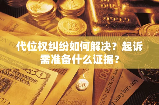 北京代位权纠纷如何解决？起诉需准备什么证据？