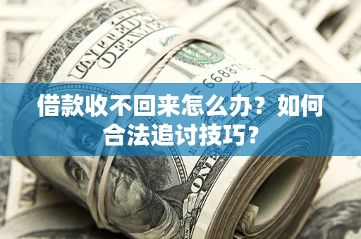 北京借款收不回来怎么办？如何合法追讨技巧？