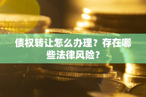 北京债权转让怎么办理？存在哪些法律风险？