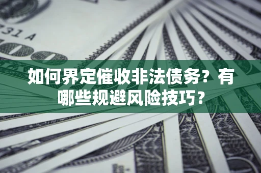 北京如何界定催收非法债务？有哪些规避风险技巧？