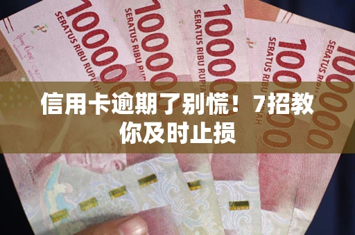 北京信用卡逾期了别慌！7招教你及时止损