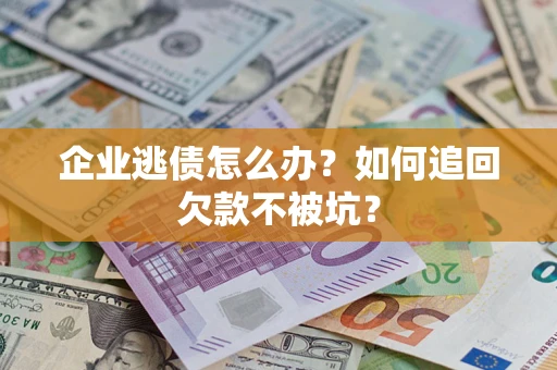 北京企业逃债怎么办？如何追回欠款不被坑？