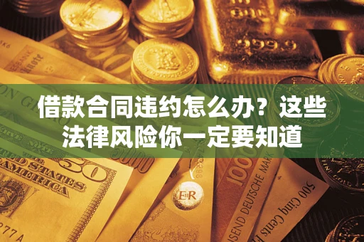 北京借款合同违约怎么办？这些法律风险你一定要知道