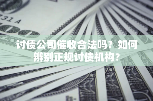 北京讨债公司催收合法吗？如何辨别正规讨债机构？