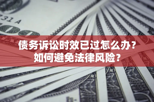 北京债务诉讼时效已过怎么办？如何避免法律风险？