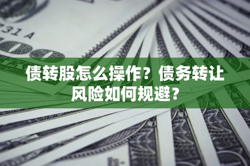 北京债转股怎么操作？债务转让风险如何规避？