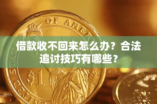 北京借款收不回来怎么办？合法追讨技巧有哪些？