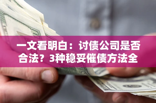 北京一文看明白：讨债公司是否合法？3种稳妥催债方法全解析