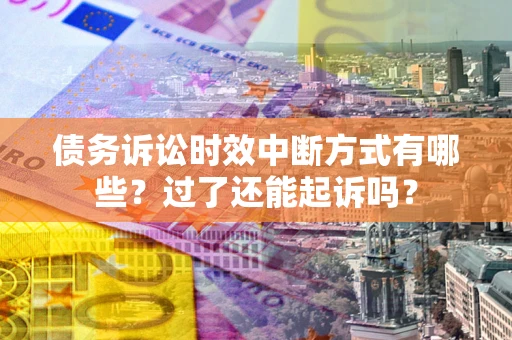 北京债务诉讼时效中断方式有哪些？过了还能起诉吗？