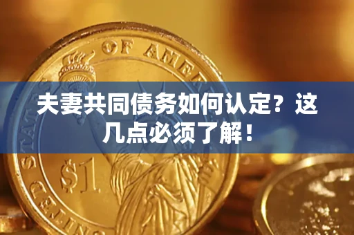 北京夫妻共同债务如何认定？这几点必须了解！