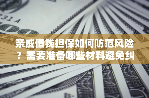 北京亲戚借钱担保如何防范风险？需要准备哪些材料避免纠纷？