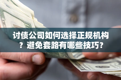 北京讨债公司如何选择正规机构？避免套路有哪些技巧？