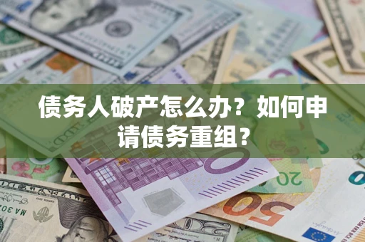 北京债务人破产怎么办？如何申请债务重组？
