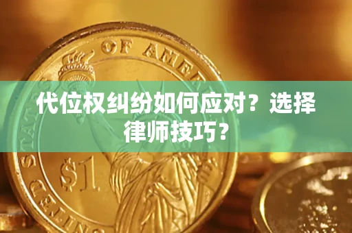 北京代位权纠纷如何应对？选择律师技巧？