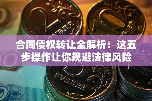 北京合同债权转让全解析：这五步操作让你规避法律风险