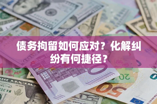 北京债务拘留如何应对？化解纠纷有何捷径？
