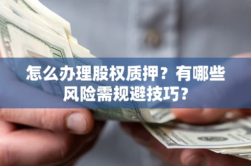 北京怎么办理股权质押？有哪些风险需规避技巧？