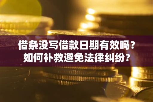 北京借条没写借款日期有效吗？如何补救避免法律纠纷？